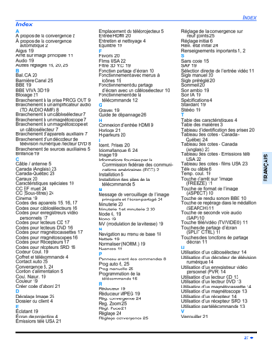 Page 89INDEX
27 z
FRANÇAIS
A
À propos de la convergence 2
À propos de la convergence 
automatique 2
Aigus 19
Arrêt sur image principale 11
Audio 19
Autres réglages 19, 20, 25
B
Bal. CA 20
Bannière Canal 25
BBE 19
BBE VIVA 3D 19
Blocage 21
Branchement à la prise PROG OUT 9
Branchement à un amplificateur audio
(TO AUDIO AMP) 8
Branchement à un câblosélecteur 7
Branchement à un magnétoscope 7
Branchement à un magnétoscope et
un câblosélecteur 7
Branchement d’appareils auxiliaire 7
Branchement d’un décodeur de...