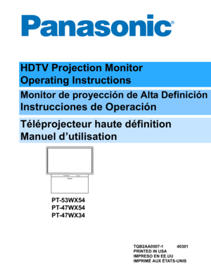 Page 1HDTV Projection Monitor
Operating Instructions
Monitor de proyección de Alta Definición
Instrucciones de Operación
Téléprojecteur haute définition
Manuel d’utilisation
TQB2AA0507-1 40301
PRINTED IN USA
IMPRESO EN EE.UU
IMPRIMÉ AUX ÉTATS-UNIS
PT-53WX54
PT-47WX54
PT-47WX34 
