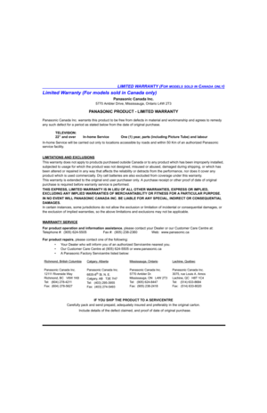 Page 107LIMITED WARRANTY (FOR MODELS SOLD IN CANADA ONLY)
Limited Warranty (For models sold in Canada only)
Panasonic Canada Inc.
5770 Ambler Drive, Mississauga, Ontario L4W 2T3
PANASONIC PRODUCT - LIMITED WARRANTY
Panasonic Canada Inc. warrants this product to be free from defects in material and workmanship and agrees to remedy 
any such defect for a period as stated below from the date of original purchase.
In-home Service will be carried out only to locations accessible by roads and within 50 Km of an...