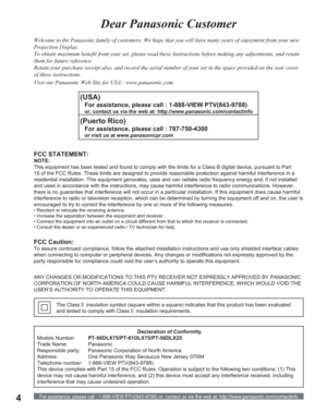 Page 4For assistance, please call : 1-888-VIEW PTV(843-9788) or, contact us via the web at: http://www.panasonic.com/contactinfo4
Welcome to the Panasonic family of customers. We hope that you will have many years of enjoyment from your new 
Projection Display.
To obtain maximum benefit from your set, please read these Instructions before making any adjustments, and retain 
them for future reference.
Retain your purchase receipt also, and record the serial number of your set in the space provided on the rear...