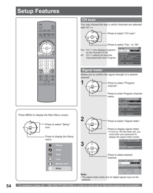 Page 54For assistance, please call : 1-888-VIEW PTV(843-9788) or, contact us via the web at: http://www.panasonic.com/contactinfo54
POWER
SAP
LIGHT
MENU
123
45
6
78
09
RETURN
CH
CH VOL VOL
R-TUNE
REW
TV/VCRSPLIT       SWAP
DVD/VCR CH
OPEN/CLOSE
PLAY
PA U S E S T O P R E CFF
PROG
TV/VIDEOSLEEP EXIT
TV VCR DVD
DTV RCVR
DBS/CBLAUX
OK
MUTEASPECTFAVORITERECALL
Signal meter
CH
CH VOL VOL
OKPress to select “Program 
channel”.
Press to enter Program channel 
menu.
Setup
CH scan     All
Language
Program channel
Input...