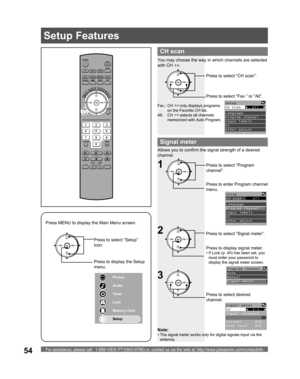 Page 54For assistance, please call : 1-888-VIEW PTV(843-9788) or, contact us via the web at: http://www.panasonic.com/contactinfo54
POWER
SAP
LIGHT
MENU
123
45
6
78
09
RETURN
CH
CH VOL VOL
R-TUNE
REW
TV/VCRSPLIT       SWAP
DVD/VCR CH
OPEN/CLOSE
PLAY
PA U S E S T O P R E CFF
PROG
TV/VIDEOSLEEP EXIT
TV VCR DVD
DTV RCVR
DBS/CBLAUX
OK
MUTE     ASPECT    FAVORITE    RECALL
Signal meter
CH
CH VOL VOL
OKPress to select “Program 
channel”.
Press to enter Program channel 
menu.
Setup
CH scan     All   
Language
Program...