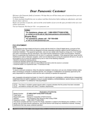 Page 4For assistance, please call : 1-888-VIEW PTV(843-9788) or, contact us via the web at: http://www.panasonic.com/contactinfo4
Welcome to the Panasonic family of customers. We hope that you will have many years of enjoyment from your new 
Projection Display.
To obtain maximum benefit from your set, please read these Instructions before making any adjustments, and retain 
them for future reference.
Retain your purchase receipt also, and record the serial number of your set in the space provided on the rear...