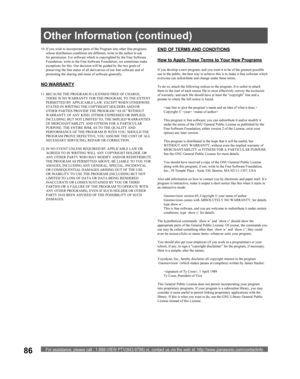 Page 86For assistance, please call : 1-888-VIEW PTV(843-9788) or, contact us via the web at: http://www.panasonic.com/contactinfo86
10. If you wish to incorporate parts of the Program into other free programs 
whose distribution conditions are different, write to the author to ask 
for permission. For software which is copyrighted by the Free Software 
Foundation, write to the Free Software Foundation; we sometimes make 
exceptions for this. Our decision will be guided by the two goals of 
preserving the free...