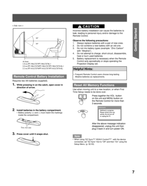 Page 77
Getting Start ed
Remote Control Battery Installation
Requires two AA batteries (supplied).
1. While pressing in on the catch, open cover in 
direction of arrow.
2.  Install batteries in the battery compartment.
Battery polarity (+) and (-) must match the markings 
inside the compartment.
3. Press cover until it snaps shut.
•
< Side view >
30º
30º
At least 
1.8 m (PT-50LCX7/PT-50LCX7K) / 
2.0 m (PT-56LCX70/PT-56LCX7/PT-56LCX70-K) / 
2.2 m (PT-61LCX70/PT-61LCX7/PT-61LCX70-K).
< Side view >
30º
30º
At...