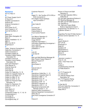 Page 31INDEX29 lNumerics
3D Y/C Filter 21
A
AC Power Supply Cord 4
AI Sound 21
Amplifier Connection 6
Antenna 26
Antenna Connection 4
Audio 21
Auto Power On 27
Auto Program 4, 27
Auto Set Up Menu 4
B
Balance 21
Basic Menu Navigation 20
Bass 21
Battery Installation 10, 14
BBE 21
BBE Viva 3D 21
Brightness 21
C
Cable / Antenna Connection 4
Cable Box Connection 5
Cable Connection 4
Canadian English 24
Canadian English Rating 
Description 25
Canadian French 25
Canadian French Rating 
Description 25
Care and Cleaning...