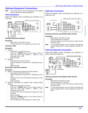 Page 7OPTIONAL EQUIPMENT CONNECTIONS5 lOptional Equipment Connections
Note:The remote control must be programmed with supplied
codes to operate the optional equipment.
VCR Connection 
Follow this diagram when connecting your television to a
VCR only. 
Viewing a television program
Procedure
•Select ANT1 in the SET UP menu.
•Tune the television to the program you want to view.
Viewing a video
Procedure
rOption A
•Select ANT1 in the SET UP menu.
•Press the TV/VIDEO button on the remote control to
select the video...