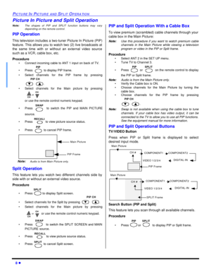 Page 108 lPICTURE IN PICTURE AND SPLIT OPERATIONPicture In Picture and Split Operation
Note:The shapes of PIP and SPLIT function buttons may vary
depending on the remote control.
PIP Operation
This television includes a two-tuner Picture In Picture (PIP)
feature. This allows you to watch two (2) live broadcasts at
the same time with or without an external video source
such as a VCR, cable box, etc.
Procedure
•Connect incoming cable to ANT 1 input on back of TV.
•Press  to display PIP frame.
•Select channels for...