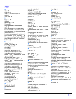Page 97INDEX31 lFRANÇAISA
Aigus 22
Antenne 27
Arrêt sur image principale 9
Audio 22
Avec code 18
B
BAL. CA  23
BBE 22
BBE VIVA 3D 22
Blocage 24
Branchement à un amplificateur
audio  6
Branchement à un câblosélecteur 5
Branchement à un magnétoscope 5
Branchement à un magnétoscope et
un câblosélecteur 5
Branchement d’appareils auxiliaires 5
Branchement d’un décodeur de
télévision numérique / lecteur DVD 6
Branchement de sources auxiliaires 4
Brillance 22
C
Câble / antenne 4
Canada (ANGLAIS) 26
Canada-Québec 26...