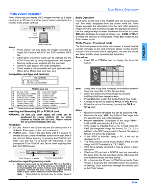 Page 31ICON MENUS OPERATION
29z
ENGLISH
Photo Viewer Operation
Photo Viewer lets you display JPEG images recorded by a digital
camera on an SD card or another type of memory card when it is
inserted in the proper card slot. 
Notes:
• Photo Viewer can only show still images recorded by
Digital Still Camera with DCF and EXIF standard JPEG
file.
• Other types of Memory cards can be inserted into the
PCMCIA card slot by using the appropriate card adapter.
• Memory cards are not supplied with this television.
• Some...