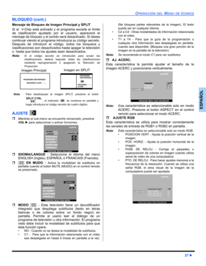 Page 65OPERACIÓN DEL MENU DE ICONOS
27z
ESPAÑOL
BLOQUEO (cont.)
Mensaje de Bloqueo de Imagen Principal y SPLIT  
Si el  V-Chip está activado y el programa excede el límite
de clasificación ajustado por el usuario, aparecerá el
mensaje de bloqueo y el sonido será desactivado. Si desea
continuar viendo el programa introduzca su código secreto.
Después de introducir el código, todos los bloqueos y
clasificaciones son desactivados hasta apagar la televisión
o  hasta que todos los ajustes sean desactivados. 
Nota:Si...