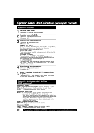 Page 6060Por ayuda, llame al 1-800-211-PANA(7262) o envie e-mail : consumerproducts@panasonic.com
Spanish Quick Use Guide/Guía para rápida consulta
Seleccionar el artículo deseado.1) Presione  para seleccionar.
2) Presione SET.41
2
3
5
Volver a visualizar el menú de DVD para continuar
el ajuste.
Presione ACTION y pase al paso 3 para ajustar otro ajuste
o, para salir, presione ACTION tres veces.
Visualizar MAIN MENU.
Presione ACTION en el modo de parada.
Visualizar la pantalla DVD.1) Presione   para...