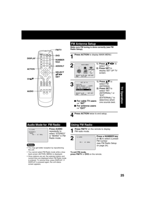 Page 252525
TV Operation
M A I N  MENU
DVDLOCK
CH
CLOCKTV
LANGUAGE
END         : ACT I ON SELECT  :                            SET : SET 
531
FM Antenna Setup
1
2
Make sure FM tuning is done correctly (see FM 
Radio Setup).
Press ACTION to display MAIN MENU.
1) Press   to 
select “TV.”
2) Press SET to 
display SET UP TV 
screen.
3
4
■For cable TV users➞ “INT”
■For antenna users
➞ “EXT”
2 1
To exit FM mode, 
press FM/TV or DVD on the remote.
Press a NUMBER key 
(1~9) to select a preset 
FM number 
(see FM Radio...