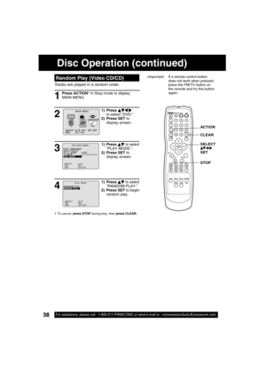 Page 3838For assistance, please call : 1-800-211-PANA(7262) or send e-mail to : consumerproducts@panasonic.com38For assistance, please call : 1-800-211-PANA(7262) or send e-mail to : consumerproducts@panasonic.com
Tracks are played in a random order.
Random Play (Video CD/CD)
Press ACTION* in Stop mode to display 
MAIN MENU.
1
1) Press       
to select “DVD.”
2) Press SET to 
display screen.
2
M A I N  MENU
DVDLOCK
CH
CLOCKTV
LANGUAGE
END         : ACT I ON SELECT  :                            SET : SET 
531
1)...