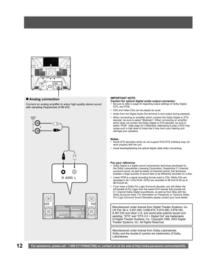 Page 1212For assistance, please call : 1-800-211-PANA(7262) or, contact us via the web at:http://www.panasonic.com/contactinfo
Connect an analog amplifier to enjoy high-quality stereo sound 
with sampling frequencies of 96 kHz.
„ Analog  connectionIMPORTANT NOTE:
Caution for optical digital audio output connector:
•  Be sure to refer to page 43 regarding output settings of Dolby Digital, 
DTS, and PCM.
•  CDs and Video CDs can be played as usual.
•  Audio from the Digital Audio Out terminal is only output...