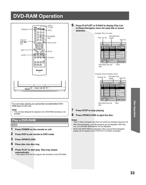 Page 3333
Disc Operation
Note:•  This unit was designed for playback only. DVD-RAM recording is not 
possible.
You can enjoy playing your personally recorded/edited DVD-
RAM discs on this unit.
6  Press PLAYLIST or D.NAVI to display Play List 
or Direct Navigator menu for easy title or scene 
selection.
7  Press STOP to stop playing.
8  Press OPEN/CLOSE to eject the disc.
  Play a DVD-RAMNotes:•  Titles in Direct Navigator and Play List cannot be changed using this unit.
•  With Direct Navigator, up to 99...