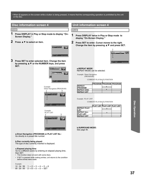 Page 3737
Disc Operation
a.REPEAT MODE:
REPEAT MODE can be selected.
1  Press DISPLAY twice in Play or Stop mode  to 
display “On-Screen Display.”
2  Press SET to enter. Cursor moves to the right. 
Change the item by pressing ▲▼ and press SET.
Unit information screen 4
Direct Navigation 
(PROGRAM)
PLAY LIST
RAM
PROGRAM PROGRAM PROGRAM
REPEAT:
PROGRAM
REPEAT:DISC
REPEAT:OFFCURRENT PLAYBACK POSITION Example:
PLAY LIST PLAY LIST PLAY LIST
REPEAT:PLAY 
LIST
REPEAT:ALL 
PLAY LIST
REPEAT:OFFCURRENT PLAYBACK POSITION...