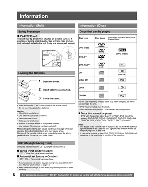 Page 6
6For assistance, please call : 1-800-211-PANA(7262) or, contact us via \
the web at:http://www.panasonic.com/contactinfo
•  Insert so the poles (+ and - ) match those in the remote control.
•  Do not use rechargeable type batteries.
1  Open the cover.
3  Close the cover.
2  Insert batteries as marked.
Do not:•  Mix old and new batteries.
•  Use different types at the same time.
•  Heat or expose to flame.
•  Take apart or short circuit.
•  Attempt to recharge alkaline or manganese batteries.
•  Use...