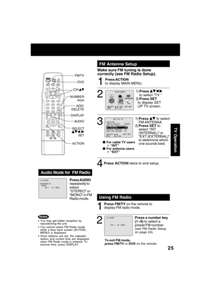 Page 2525
TV Operation
LIGHT
TITLE MENUDISPLAY ADD/DLT
PAUSE
DSS
CABLE
+SKIPSKIPPLAY
STOP
SLOW/SEARCH
+VO
LCH
C
H VOL
10
SUB TITLEANGLE
ZOOM AUDIO
OPEN/CLOSE
CLEAR
ENTER
MUTESURROUND
TIMER
R-TUNE
ACTION RETURN
D V D FM/TV
S E T3
4
  
For cable TV users
➛ “INT”
  
For antenna users
➛ “EXT”
2
1
To exit FM mode,
press FM/TV or DVD on the remote.
Press a number key
(1~9) to select a
preset FM number
(see FM Radio Setup
on page 24).
Using FM Radio
FM  1     87.  5MHz
1 2 : 0 0PM
Press ACTION twice to end...