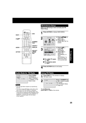 Page 252525
TV Operation
M A I N  MENU
DVDLOCK
CH
CLOCKTV
LANGUAGE
END         : ACT I ON SELECT  :                            SET : SET 
531
FM Antenna Setup
1
2
Make sure FM tuning is done correctly (see FM 
Radio Setup).
Press ACTION to display MAIN MENU.
1) Press   to 
select “TV.”
2) Press SET to 
display SET UP TV 
screen.
3
4
■For cable TV users➞ “INT”
■For antenna users
➞ “EXT”
2 1
To exit FM mode, 
press FM/TV or DVD on the remote.
Press a NUMBER key 
(1~9) to select a preset 
FM number 
(see FM Radio...