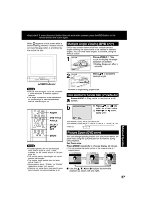 Page 373737
Advanced Operation
TITLE MENUDISPLAY ADD/DLT
PAUSE
+SKIPSKIPPLAY
STOP
SLOW/SEARCH
SUB TITLEANGLE
ZOOM AUDIOCLEAR
ENTER
ACTION RETURN
S E T
SELECT:END         :AUDIO
When
    appears on the screen while a 
button is being pressed, it means that the 
corresponding operation is prohibited by 
the unit or the disc.
  ANGLE Indicator lights up on the unit when 
a scene recorded at different angles is 
detected.
  The angle number can be set beforehand 
so that the angle is switched whenever 
ANGLE...