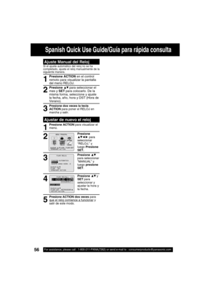 Page 5656For assistance, please call : 1-800-211-PANA(7262) or send e-mail to : consumerproducts@panasonic.com56For assistance, please call : 1-800-211-PANA(7262) or send e-mail to : consumerproducts@panasonic.com
Spanish Quick Use Guide/Guía para rápida consulta
Presione dos veces la tecla 
ACTION para poner el RELOJ en 
marcha y salir.
Presione ▲▼ para seleccionar el 
mes y SET para colocarlo. De la 
misma forma, seleccione y ajuste 
la fecha, año, hora y DST (Hora de 
Verano).
Ajustar de nuevo el reloj
1...