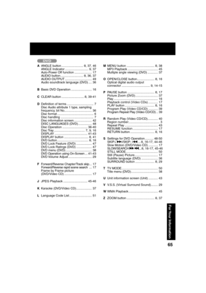 Page 656565
For Your  Information
DVD
A  ANGLE button ......................... 8, 37, 46
     ANGLE Indicator ........................... 9, 37
     Auto-Power Off function .................... 17
     AUDIO button .......................... 8, 36, 37
     AUDIO OUTPUT ............................... 49
     Audio soundtrack language (DVD) .... 36
B  Basic DVD Operation ........................ 16
C CLEAR button .......................... 8, 39-41
D De nition of terms ............................... 7...