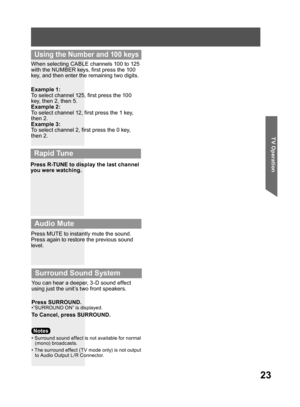 Page 2323
TV Operation
When selecting CABLE channels 100 to 125 
with the NUMBER keys, first press the 100 
key, and then enter the remaining two digits.
Press R-TUNE to display the last channel 
you were watching.
Press MUTE to instantly mute the sound. 
Press again to restore the previous sound 
level. Example 1:
To select channel 125, first press the 100 
key, then 2, then 5.
Example 2:
To select channel 12, first press the 1 key, 
then 2.
Example 3:
To select channel 2, first press the 0 key, 
then 2.
You...