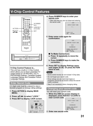 Page 3131
TV Operation
V-Chip Control Features
1  Press ACTION to display MAIN 
MENU.
A 4-digit code must be entered to view a 
blocked program or change rating settings.
•  Some rental movies do not include V- Chip data.
•  Do not forget your secret code.
•  Once ratings are set, restricted tapes or 
programs cannot be accessed unless the secret 
code is entered.
•  Step 5 not necessary when changing rating.
6  Press SET to display Ratings menu 
(see pages 32-36). Or press ACTION 
twice to exit. 4  Press...