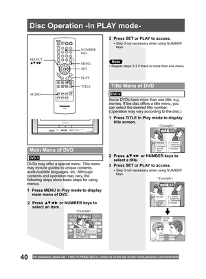 Page 4040For assistance, please call : 1- 800-211- PANA(7262) or, contact us via the web at:http://w w w.panasonic.com /contactinfo
Some DVDs have more than one title, e.g. 
movies. If the disc offers a title menu, you 
can select the desired title number. 
(Operation may vary according to the disc.)
1  Press TITLE in Play mode to display 
title screen.
DVDs may offer a special menu. This menu 
may include guides to unique contents, 
audio/subtitle languages, etc. Although 
contents and operation may vary, the...