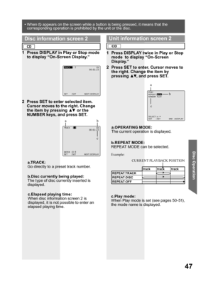 Page 4747
Disc Operation
• When   appears on the screen while a button is being pressed, it means that the 
corresponding operation is prohibited by the unit or the disc.
a.TRACK:
Go directly to a preset track number.
c.Play mode:
When Play mode is set (see pages 50 -51), 
the mode name is displayed.
TRACK  : 2                 CD
                     00:01:23
SET   :SET       NEXT:DISPLAY
1  Press DISPLAY in Play or Stop mode 
to display “On-Screen Display.”
2  Press SET to enter selected item. 
Cursor moves to...