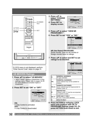 Page 3232For assistance, please call : 1- 800-211- PANA(7262) or, contact us via the web at:http://w w w.panasonic.com /contactinfo
1 Press ▲▼ to select “US MOVIES.”
•  “NEXT PAGE” displays CANADIAN V-Chip 
settings menu. Please refer to pages 34-35 
for more details on Canadian tapes or 
broadcasts.
If LOCK menu is not displayed, perform 
“Enter Secret Code” steps on page 31.
ON:
V-Chip Control is activated.
OFF:
V-Chip Control is deactivated.
3 Press ▲▼ to 
select “CHANGE 
SETTINGS.”
4  Press SET to 
display...