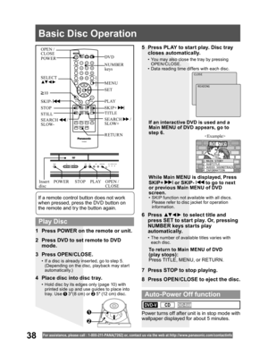 Page 3838For assistance, please call : 1- 800-211- PANA(7262) or, contact us via the web at:http://w w w.panasonic.com /contactinfo
3 Press OPEN/CLOSE.
•  If a disc is already inserted, go to step 5. 
(Depending on the disc, playback may start 
automatically.)
5  Press PLAY to start play. Disc tray 
closes automatically.
•  You may also close the tray by pressing 
OPEN/CLOSE.
•  Data reading time differs with each disc.
If an interactive DVD is used and a Main MENU of DVD appears, go to 
step 6.
7  Press STOP...