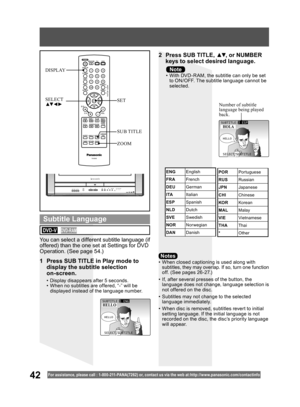 Page 4242For assistance, please call : 1- 800-211- PANA(7262) or, contact us via the web at:http://w w w.panasonic.com /contactinfo
•  When closed captioning is used along with 
subtitles, they may overlap. If so, turn one function 
off. (See pages 26 -27.)
•  If, after several presses of the button, the 
language does not change, language selection is 
not offered on the disc.
•  Subtitles may not change to the selected 
language immediately.
•  When disc is removed, subtitles revert to initial 
setting...