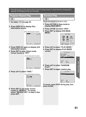 Page 5151
Disc Operation
Tracks are played in random order.
1  Press ACTION in Stop mode to 
display MAIN MENU.
2 Press ▲▼ ◄ ► to select “DVD.”
3  Press SET to display DVD MAIN 
MENU.
4 Press ▲▼ to select “PLAY MODE.”
5  Press SET to display PLAY MODE 
screen.
6 Press ▲▼ to select “RANDOM 
PLAY.”
7  Press SET to begin random play.
To cancel, press STOP during play, then 
press CLEAR.
4  Press SET to enter Select mode. 
Cursor moves to “OFF.”
5 Press ▲▼ to select “DISC.”
(Unit Information Screen) (Unit...