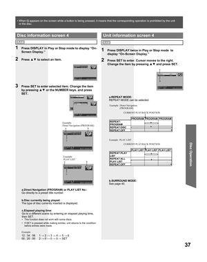 Page 3737
Disc Operation
a.REPEAT MODE:
REPEAT MODE can be selected.
1  Press DISPLAY twice in Play or Stop mode  to 
display “On-Screen Display.”
2  Press SET to enter. Cursor moves to the right. 
Change the item by pressing ▲▼ and press SET.
Unit information screen 4
Direct Navigation 
(PROGRAM)
PLAY LIST
RAM
PROGRAM PROGRAM PROGRAM
REPEAT:
PROGRAM
REPEAT:DISC
REPEAT:OFFCURRENT PLAYBACK POSITION Example:
PLAY LIST PLAY LIST PLAY LIST
REPEAT:PLAY 
LIST
REPEAT:ALL 
PLAY LIST
REPEAT:OFFCURRENT PLAYBACK POSITION...