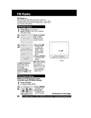 Page 2828For assistance, please call : 1-800-211-PANA(7262) or send e-mail to : consumerproducts@panasonic.com
FM Radio
2
Press a number
key* (1~9) to
select the FM
preset number.
1
To Make Corrections,
select station with a
number key, then do
step 3 again.
To exit FM mode,
press 
 or DVD on the
remote or TV/FM on the
unit.
1)Press CH 
desired radio
station. 
(Each
press changes
frequency 200
KHz.)
2)Press ADD/DLT
to set the radio
station.
Hold down CH  or for a few seconds,
then release to
quickly scan for...