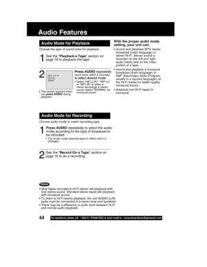 Page 4444For assistance, please call : 1-800-211-PANA(7262) or send e-mail to : consumerproducts@panasonic.com
With the proper audio mode
setting, your unit can:
•record and playback MTS stereo
broadcast (main language) in
stereo Hi-Fi. Stereo sound is
recorded on the left and right
audio tracks and on the video
portion of a tape.
• record and playback a monaural
broadcast (main language) or
SAP (Secondary Audio Program,
usually in a second language) on
the Hi-Fi tracks for better quality
monaural sound.
•...