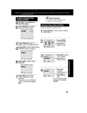 Page 5151
Advanced Operation
Ready Checklist
Unit is in TV-VCR mode, press .
Video CD or CD is inserted.
Program Repeat Play
(Video CD/CD)
d
Press SET to enter Select mode.
(“REPEAT OFF” will flash.)
ePress  to select “DISC
REPEAT.”
(Unit Information Screen) (Unit Information Screen)
aDo steps 1 through 6 on
b
Press DISPLAY to display
Disc Information screen.
(Disc Information Screen)
cPress DISPLAY again to
display Unit Information screen.
f
Press SET to set mode.
(“DISC REPEAT” stops
flashing.)
To cancel,...