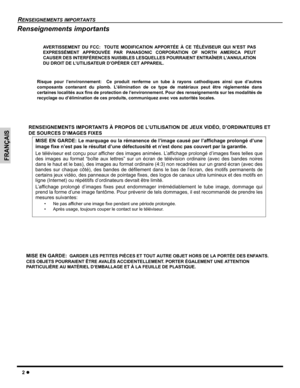 Page 242 z
RENSEIGNEMENTS IMPORTANTS
FRANÇAIS
Renseignements importants
AVERTISSEMENT DU FCC:  TOUTE MODIFICATION APPORTÉE À CE TÉLÉVISEUR QUI N’EST PAS
EXPRESSÉMENT APPROUVÉE PAR PANASONIC CORPORATION OF NORTH AMERICA PEUT
CAUSER DES INTERFÉRENCES NUISIBLES LESQUELLES POURRAIENT ENTRAÎNER L’ANNULATION
DU DROIT DE L’UTILISATEUR D’OPÉRER CET APPAREIL.
Risque pour l’environnement:  Ce produit renferme un tube à rayons cathodiques ainsi que d’autres
composants contenant du plomb. L’élimination de ce type de...