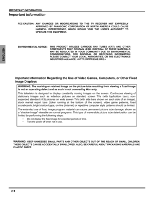 Page 42 z
IMPORTANT INFORMATION
ENGLISH
Important Information
FCC CAUTION: ANY CHANGES OR MODIFICATIONS TO THIS TV RECEIVER NOT EXPRESSLY
APPROVED BY PANASONIC CORPORATION OF NORTH AMERICA COULD CAUSE
HARMFUL INTERFERENCE, WHICH WOULD VOID THE USER’S AUTHORITY TO
OPERATE THIS EQUIPMENT.
THIS PRODUCT UTILIZES CATHODE RAY TUBES (CRT) AND OTHER
COMPONENTS THAT CONTAIN LEAD. DISPOSAL OF THESE MATERIALS
MAY BE REGULATED IN YOUR COMMUNITY DUE TO ENVIRONMENTAL
CONSIDERATIONS. FOR DISPOSAL OR RECYCLING INFORMATION...