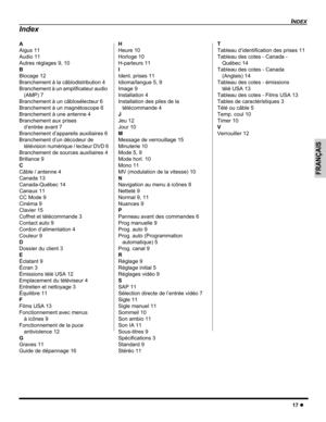 Page 39INDEX
17 z
FRANÇAIS
A
Aigus 11
Audio 11
Autres réglages 9, 10
B
Blocage 12
Branchement à la câblodistribution 4
Branchement à un amplificateur audio 
(AMP) 7
Branchement à un câblosélecteur 6
Branchement à un magnétoscope 6
Branchement à une antenne 4
Branchement aux prises 
d’entrée avant 7
Branchement d’appareils auxiliaires 6
Branchement d’un décodeur de 
télévision numérique / lecteur DVD 6
Branchement de sources auxiliaires 4
Brillance 9
C
Câble / antenne 4
Canada 13
Canada-Québec 14
Canaux 11
CC...