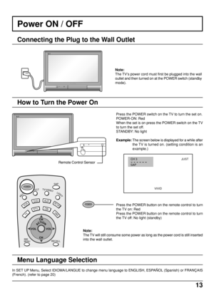 Page 1313
Power ON / OFF
Connecting the Plug to the Wall Outlet
Note:
The TV’s power cord must first be plugged into the wall
outlet and then turned on at the POWER switch (standby
mode).
Press the POWER switch on the TV to turn the set on.
POWER-ON: Red
When the set is on press the POWER switch on the TV
to turn the set off.
STANDBY: No light
Example: The screen below is displayed for a while after
the TV is turned on. (setting condition is an
example.)
Press the POWER button on the remote control to turn
the...