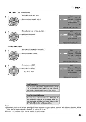 Page 3333
TIMER
Press to select OFF TIME.
Press to set hours AM or PM.
Press to move to minutes position.
Press to set minutes.
OFF TIMESet the time of day.
1
2
ACTIONCH
CH VOL VOL
ACTIONCH
CH VOL VOL
ACTIONCH
CH VOL VOL
ACTIONCH
CH VOL VOL
ENTER CHANNEL
1
2
NO YES
Press to select ENTER CHANNEL.
Press to select channel.
Press to select SET.
Press to select YES.
Notes:
(1) When the power to the TV set is disrupted due to a power outage or similar problem, after power is restored, the off-
timer will be...