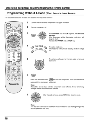 Page 4848
Programming Without A Code (When the code is not known)
This procedure searches all codes and is called the “sequence method.”
1Confirm that the external component is plugged in and on.
2Turn the component off.
3
TV
DTVCBL
AUXDVD
VCR
DBS
RCVR4
POWER  +  ACTIONCH
CH VOL VOLPress POWER and ACTION together, for at least 5
seconds.
After 5 seconds, all the illuminated mode keys will
begin to flash.
Release the POWER and ACTION key.
Press the mode key.
The mode key will illuminate steadily, all others will...