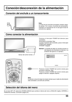 Page 5555
Conexión/desconexión de la alimentación
Conexión del enchufe a un tomacorriente
Nota:
Los tipos de los enchufes principales cambian según
los países. Por lo tanto, el enchufe de alimentación
mostrado a la izquierda tal vez no sea igual al tipo de
enchufe de su aparato.
Presione el interruptor POWER del televisor para
encenderlo.
Alimentación encendida: Rojo
Cuando el aparato esté encendido, pulse el interruptor
POWER para apagarlo.
STANDBY: Apagado
Ejemplo: La pantalla de abajo se visualiza durante...