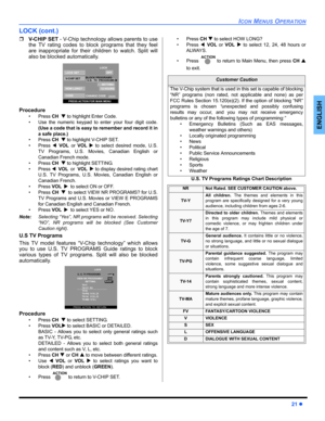 Page 23ICON MENUS OPERATION
21 z
ENGLISH
LOCK (cont.)
ˆV-CHIP SET - V-Chip technology allows parents to use
the TV rating codes to block programs that they feel
are inappropriate for their children to watch. Split will
also be blocked automatically.
 
Procedure
• Press CHT to highlight Enter Code. 
• Use the numeric keypad to enter your four digit code.
(Use a code that is easy to remember and record it in
a safe place.)
• Press CHT to highlight V-CHIP SET.  
• Press WVOLor VOL X to select desired mode, U.S.
TV...