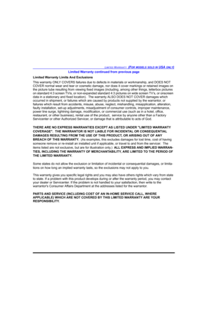 Page 87LIMITED WARRANTY  (FOR MODELS SOLD IN USA ONLY)
Limited Warranty continued from previous page
Limited Warranty Limits And Exclusions
This warranty ONLY COVERS failures due to defects in materials or workmanship, and DOES NOT 
COVER normal wear and tear or cosmetic damage, nor does it cover markings or retained images on 
the picture tube resulting from viewing fixed images (including, among other things, letterbox pictures 
on standard 4:3 screen TVís, or non-expanded standard 4:3 pictures on wide screen...