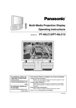 Page 1Models No.   PT-40LC12/PT-45LC12
For assistance, please call :
1-888-VIEW PTV(843-9788)
or send e-mail to :
consumerproducts@panasonic.com
or visit us at www.panasonic.com
For assistance, please call :
787-750-4300
or visit us at www.panasonic.com
LSQT0583A
Multi-Media Projection Display
Operating Instructions
(USA)
(Puerto Rico)
Three Important Reasons to Register Your Product Immediately!
1 Protect Your New Investment...
Register your new projection display for insurance purposes in case
your new...