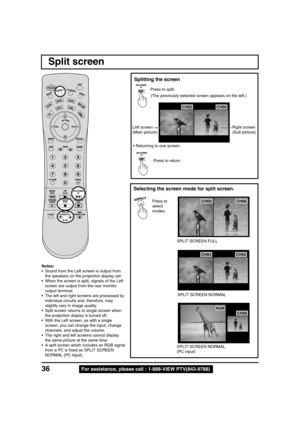 Page 3636For assistance, please call : 1-888-VIEW PTV(843-9788)
Notes:
• Sound from the Left screen is output from
the speakers on the projection display set.
• When the screen is split, signals of the Left
screen are output from the rear monitor
output terminal.
• The left and right screens are processed by
individual circuits and, therefore, may
slightly vary in image quality.
• Split screen returns to single screen when
the projection display is turned off.
• With the Left screen, as with a single
screen,...